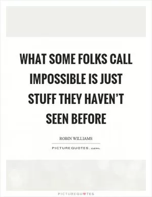 What some folks call impossible is just stuff they haven’t seen before Picture Quote #1