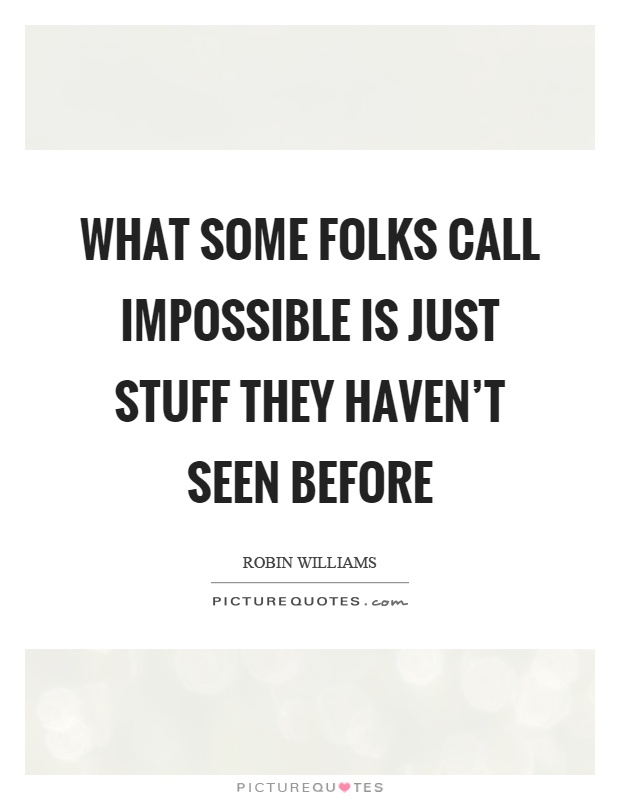 What some folks call impossible is just stuff they haven't seen before Picture Quote #1