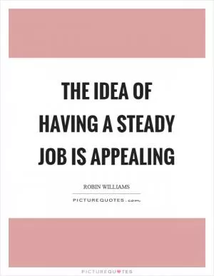 The idea of having a steady job is appealing Picture Quote #1