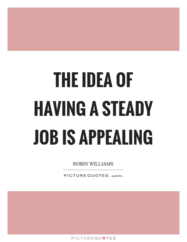 The idea of having a steady job is appealing Picture Quote #1