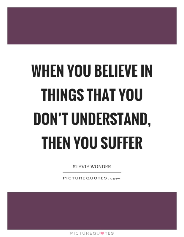 When you believe in things that you don't understand, then you suffer Picture Quote #1
