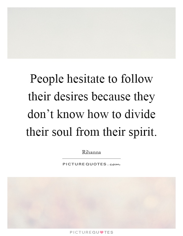 People hesitate to follow their desires because they don't know how to divide their soul from their spirit Picture Quote #1