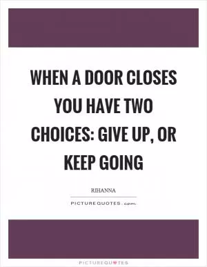 When a door closes you have two choices: give up, or keep going Picture Quote #1