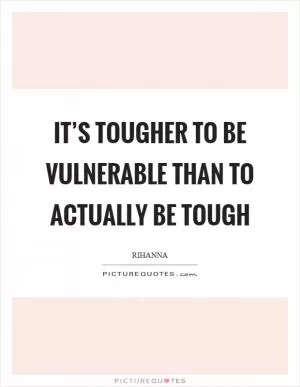 It’s tougher to be vulnerable than to actually be tough Picture Quote #1
