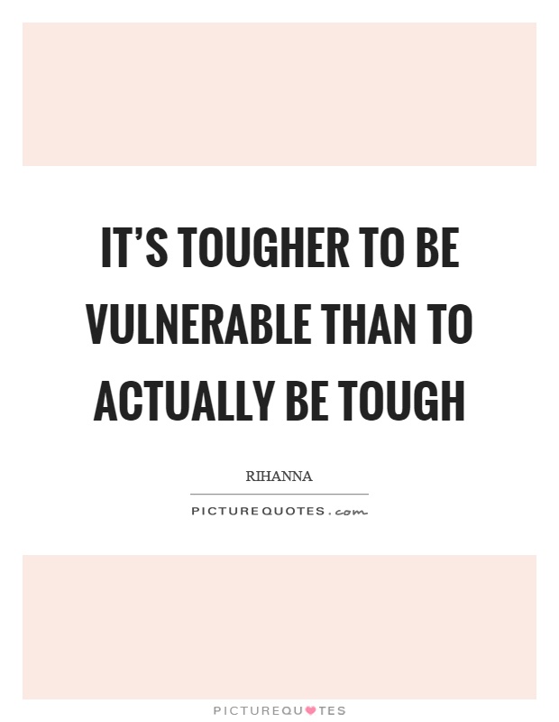 It's tougher to be vulnerable than to actually be tough Picture Quote #1