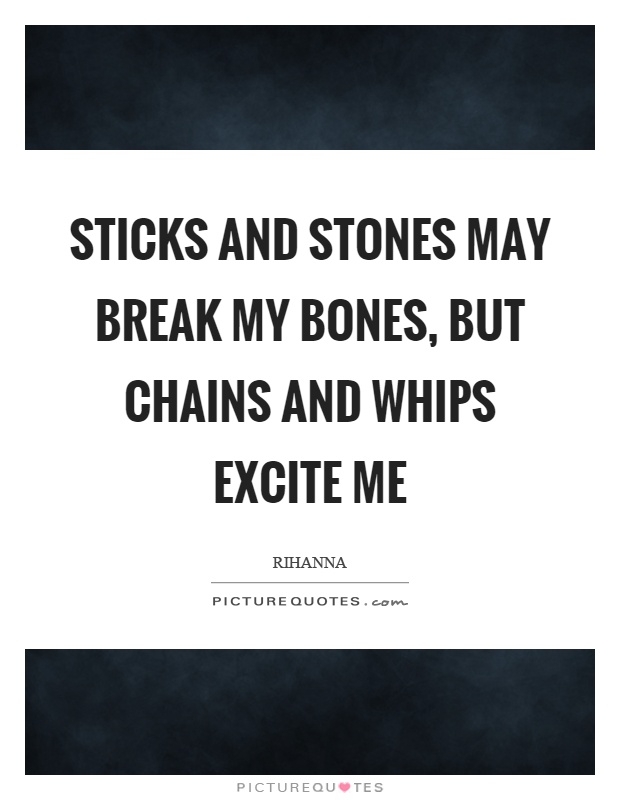 Sticks and stones may break my bones, but chains and whips excite me Picture Quote #1