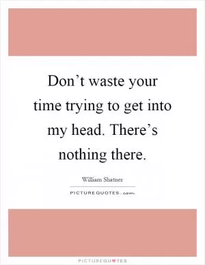 Don’t waste your time trying to get into my head. There’s nothing there Picture Quote #1