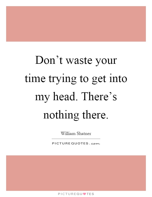 Don't waste your time trying to get into my head. There's nothing there Picture Quote #1