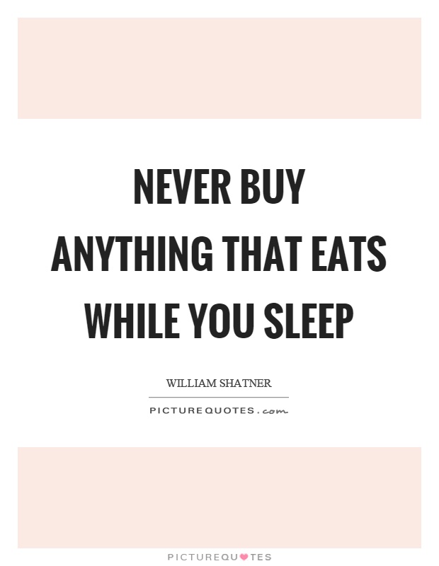 Never buy anything that eats while you sleep Picture Quote #1