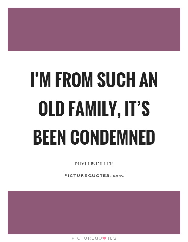I'm from such an old family, it's been condemned Picture Quote #1