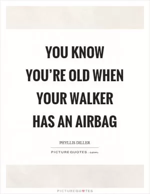You know you’re old when your walker has an airbag Picture Quote #1
