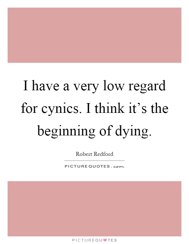 I have a very low regard for cynics. I think it's the beginning of dying Picture Quote #1