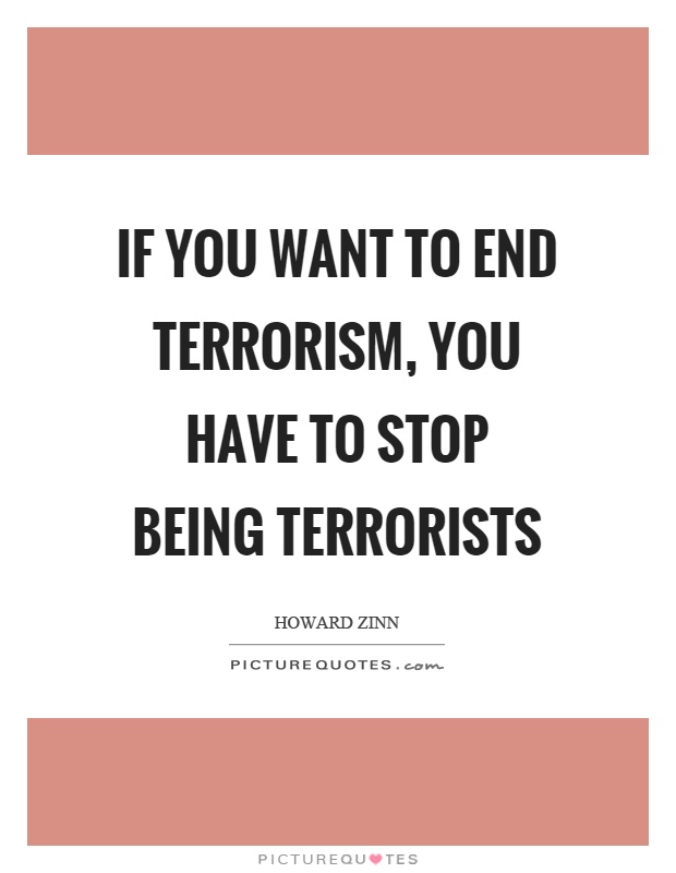 If you want to end terrorism, you have to stop being terrorists Picture Quote #1