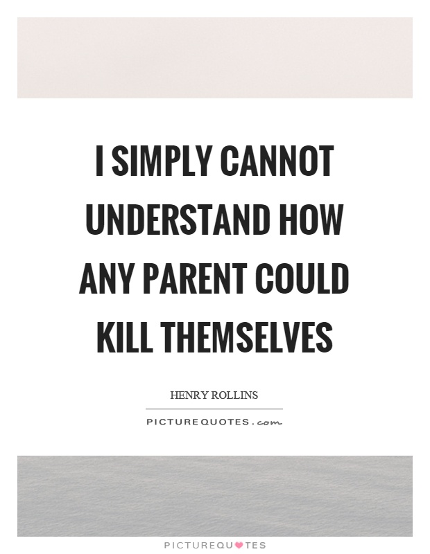 I simply cannot understand how any parent could kill themselves Picture Quote #1