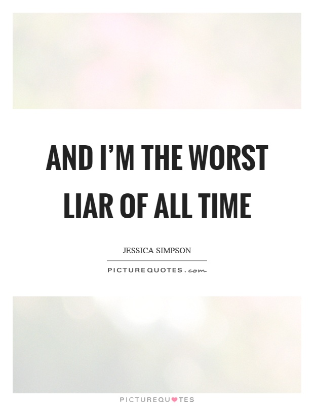And I'm the worst liar of all time Picture Quote #1