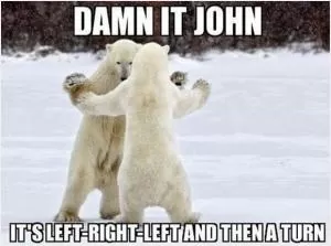 Damn it John, it’s left-right-left and then a turn Picture Quote #1