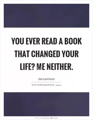 You ever read a book that changed your life? Me neither Picture Quote #1