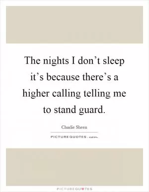 The nights I don’t sleep it’s because there’s a higher calling telling me to stand guard Picture Quote #1