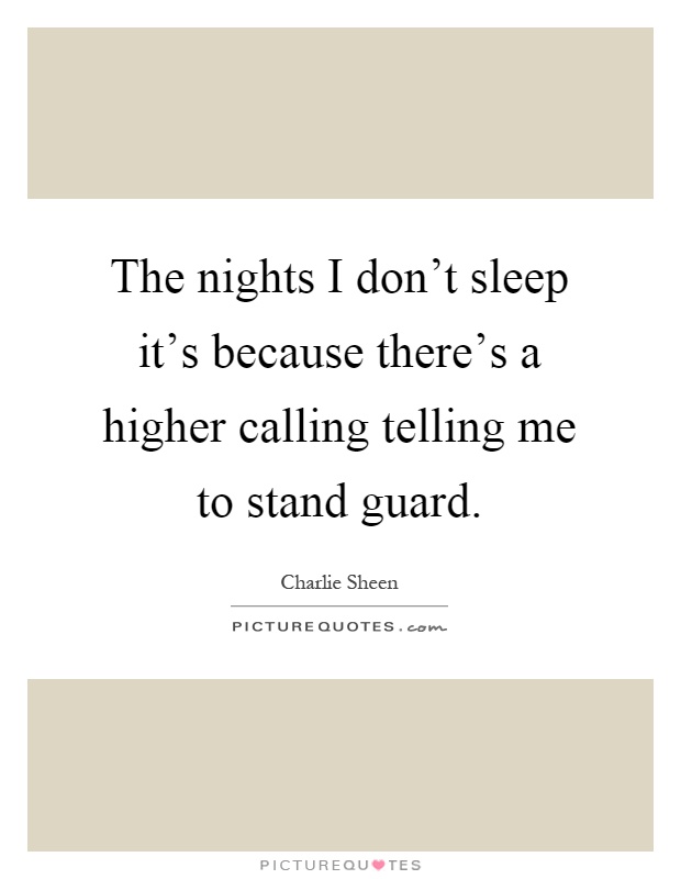 The nights I don't sleep it's because there's a higher calling telling me to stand guard Picture Quote #1
