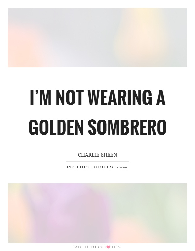 I'm not wearing a golden sombrero Picture Quote #1