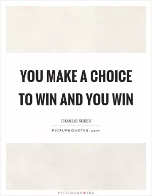 You make a choice to win and you win Picture Quote #1