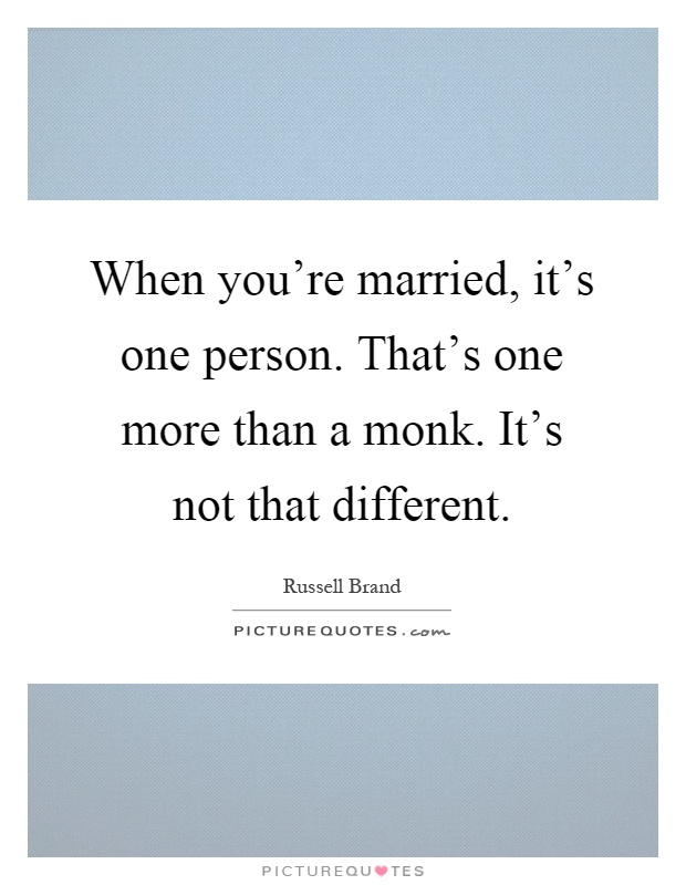 When you're married, it's one person. That's one more than a monk. It's not that different Picture Quote #1