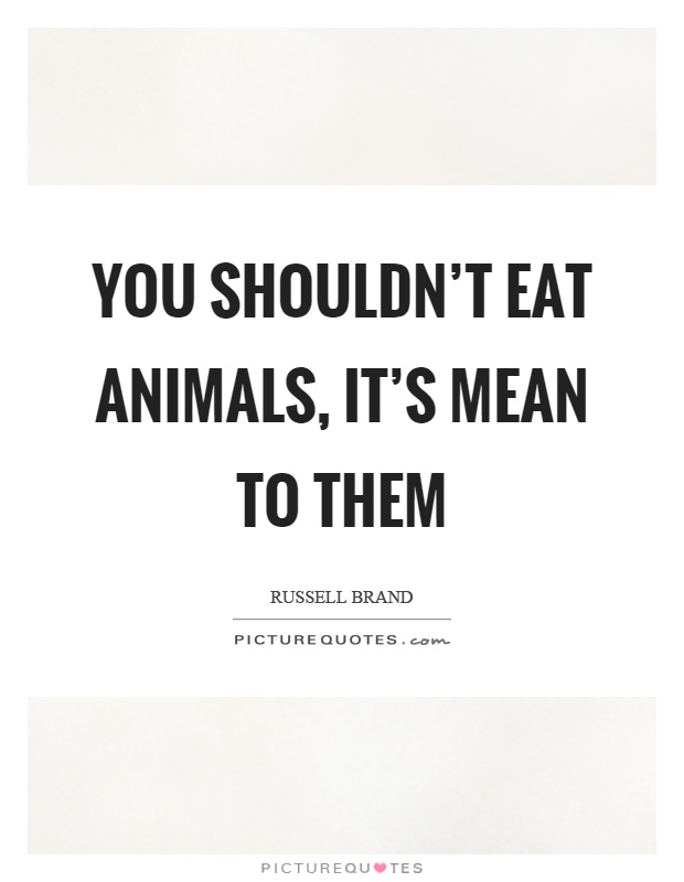 You shouldn't eat animals, it's mean to them Picture Quote #1