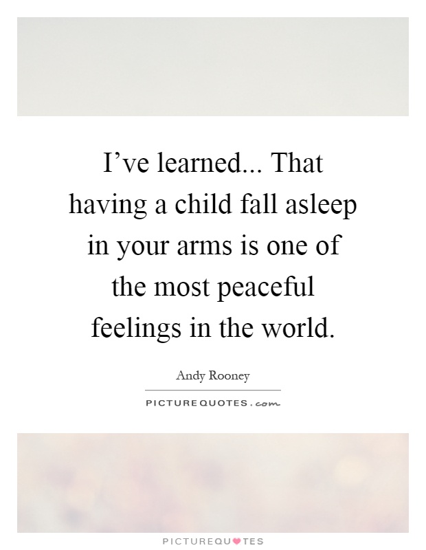 I've learned... That having a child fall asleep in your arms is one of the most peaceful feelings in the world Picture Quote #1