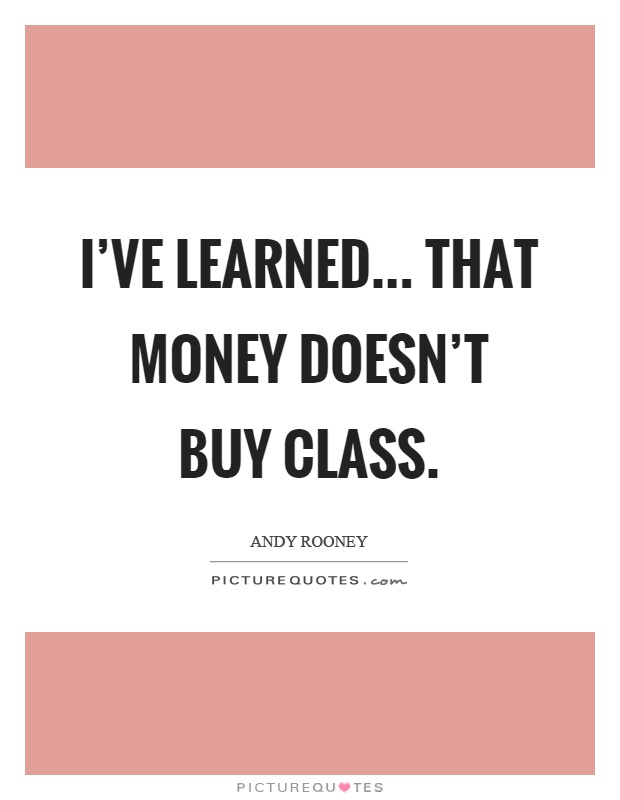 I've learned... That money doesn't buy class Picture Quote #1