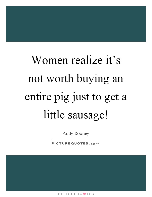 Women realize it's not worth buying an entire pig just to get a little sausage! Picture Quote #1
