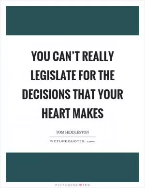 You can’t really legislate for the decisions that your heart makes Picture Quote #1