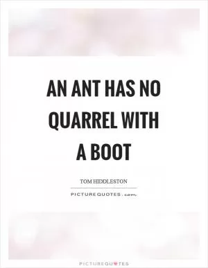 An ant has no quarrel with a boot Picture Quote #1