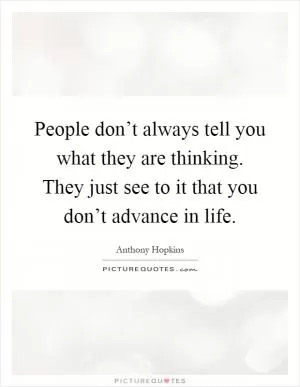 People don’t always tell you what they are thinking. They just see to it that you don’t advance in life Picture Quote #1