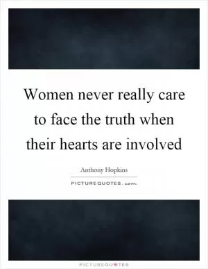 Women never really care to face the truth when their hearts are involved Picture Quote #1