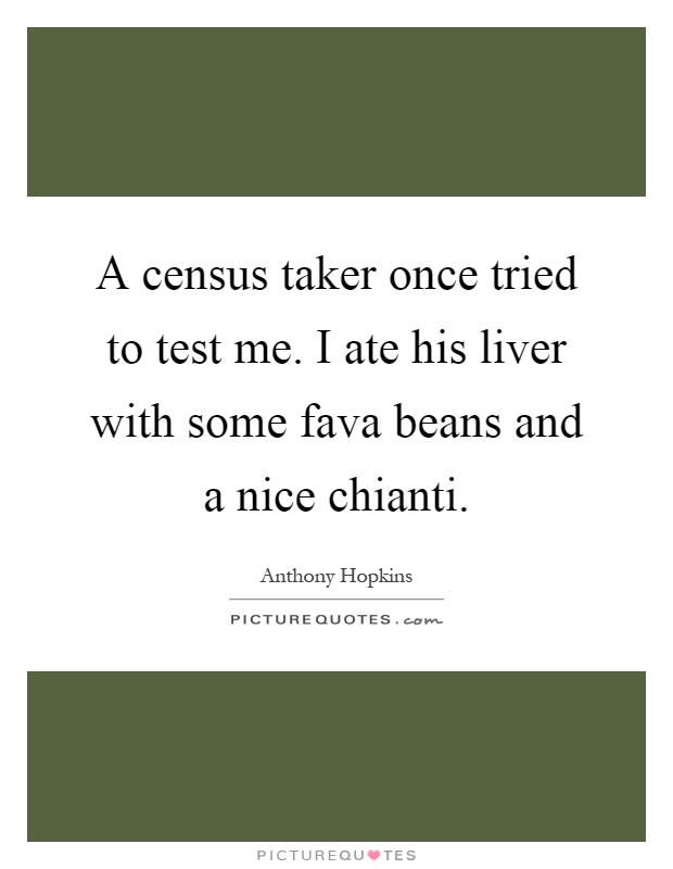A census taker once tried to test me. I ate his liver with some fava beans and a nice chianti Picture Quote #1