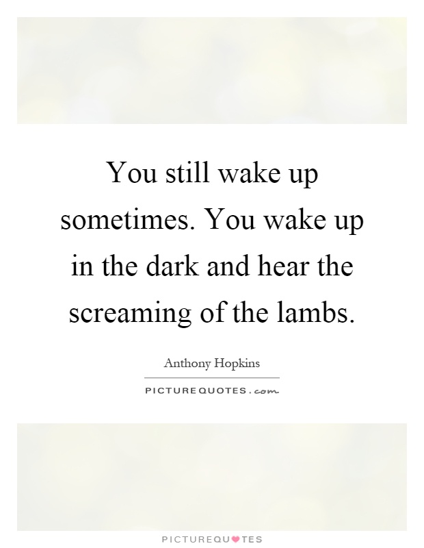You still wake up sometimes. You wake up in the dark and hear the screaming of the lambs Picture Quote #1