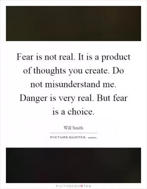 Fear is not real. It is a product of thoughts you create. Do not misunderstand me. Danger is very real. But fear is a choice Picture Quote #1
