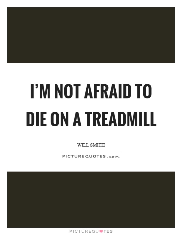 I'm not afraid to die on a treadmill Picture Quote #1