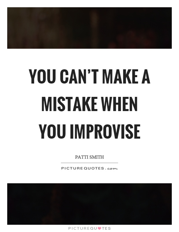 You can't make a mistake when you improvise Picture Quote #1