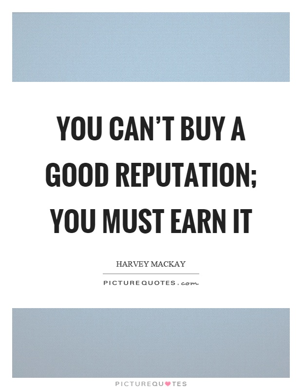 You can't buy a good reputation; you must earn it Picture Quote #1