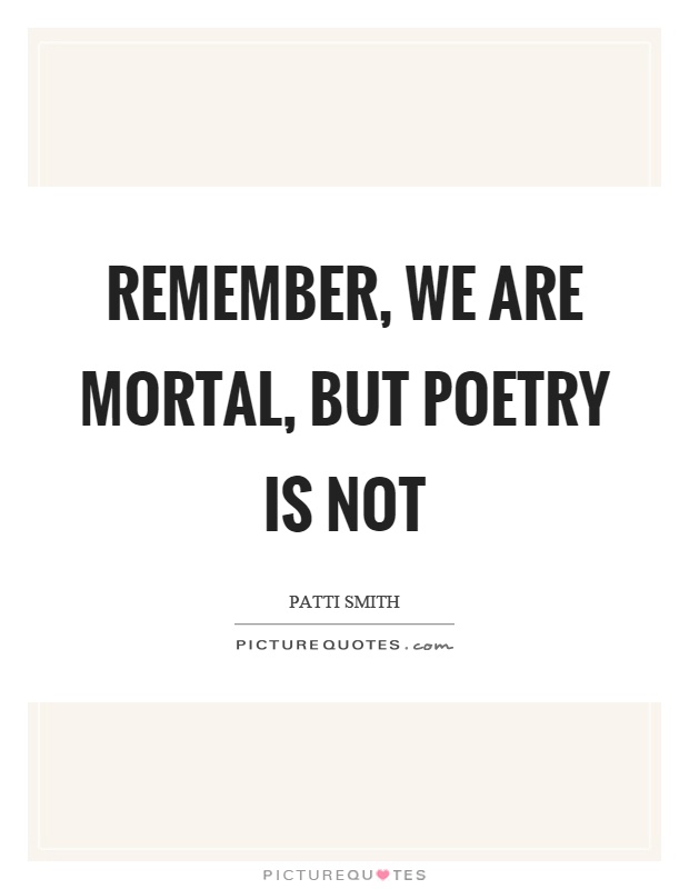 Remember, we are mortal, but poetry is not Picture Quote #1