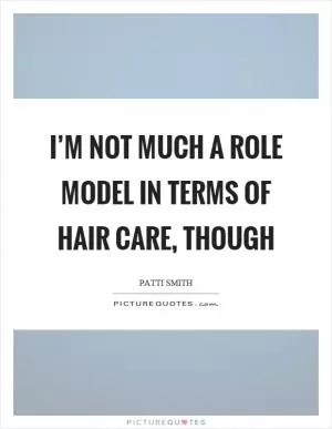 I’m not much a role model in terms of hair care, though Picture Quote #1