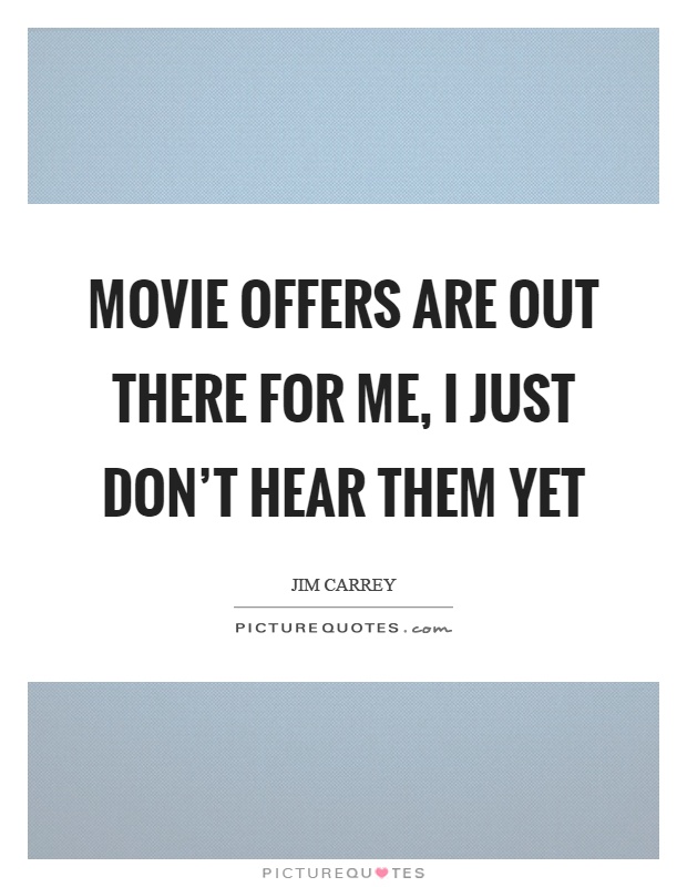 Movie offers are out there for me, I just don't hear them yet Picture Quote #1