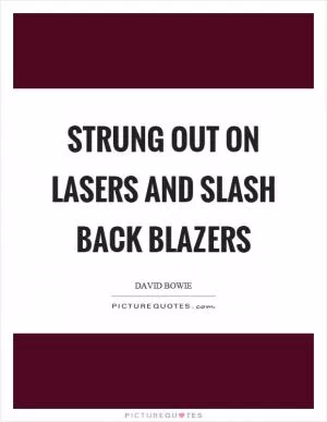 Strung out on lasers and slash back blazers Picture Quote #1