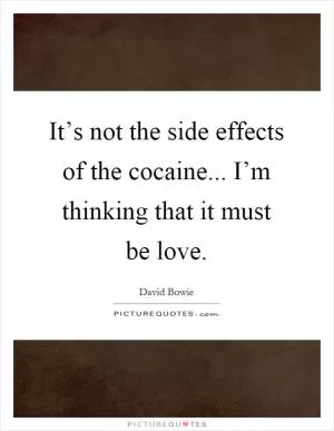 It’s not the side effects of the cocaine... I’m thinking that it must be love Picture Quote #1