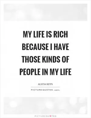 My life is rich because I have those kinds of people in my life Picture Quote #1