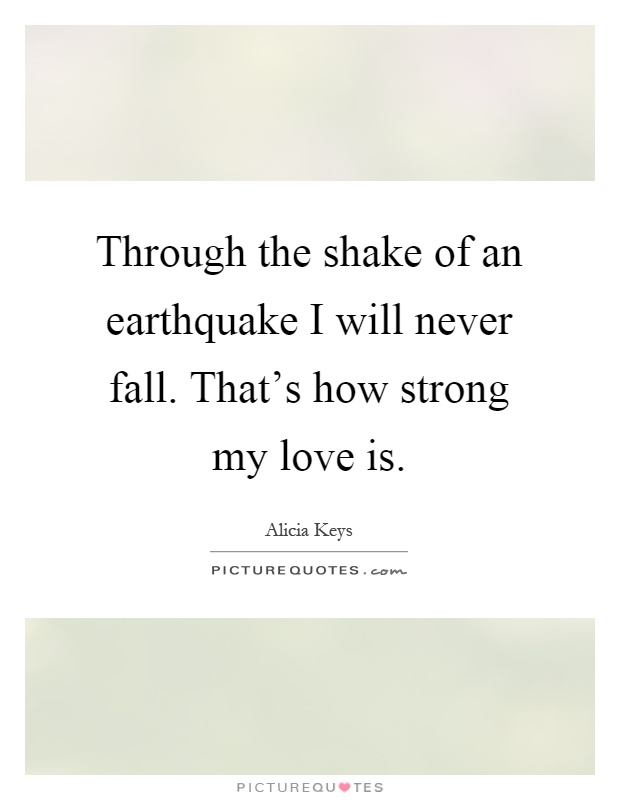 Through the shake of an earthquake I will never fall. That's how strong my love is Picture Quote #1