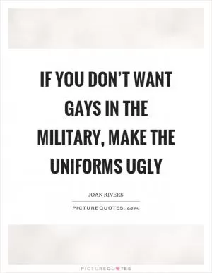 If you don’t want gays in the military, make the uniforms ugly Picture Quote #1