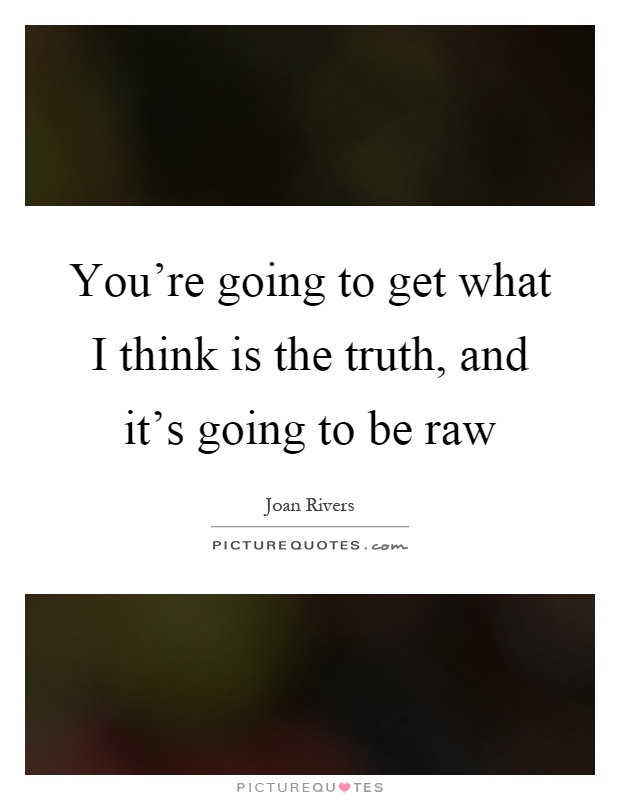 You're going to get what I think is the truth, and it's going to be raw Picture Quote #1
