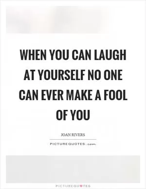 When you can laugh at yourself no one can ever make a fool of you Picture Quote #1
